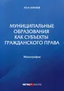 Муниципальные образования как субъекты гражданского права - Канаев Ю.Н.