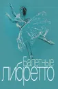Балетные либретто. Краткое изложение содержания балетов - Ю. Розанова, С. Разумова (составители)