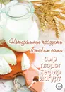 Натуральные продукты. Готовим сами: сыр, творог, кефир, йогурт - Александр Шумов