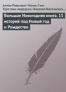 Большая Новогодняя книга. 15 историй под Новый год и Рождество - Достоевский Федор Михайлович, Чехов Антон Павлович