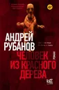 Человек из красного дерева - Рубанов А.В.