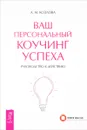 Ваш персональный коучинг успеха. Руководство к действию - Козлова А. М.
