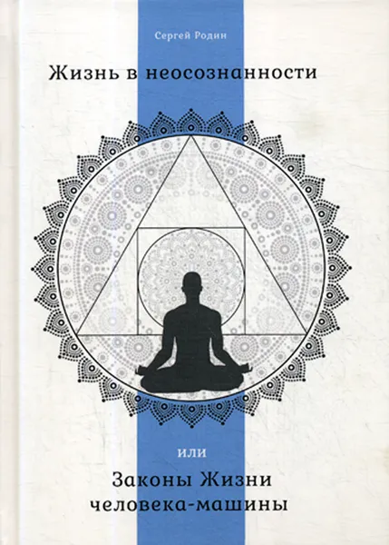 Обложка книги Жизнь в неосознанности, или Законы Жизни человека-машины, Родин С.С.