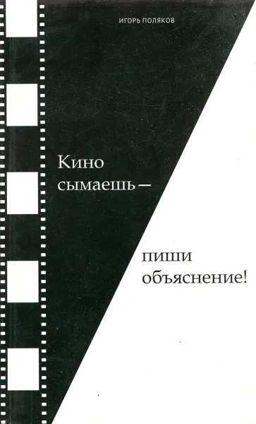 Обложка книги Кино сымаешь - пиши объяснение! (муки сценариста), Игорь Поляков