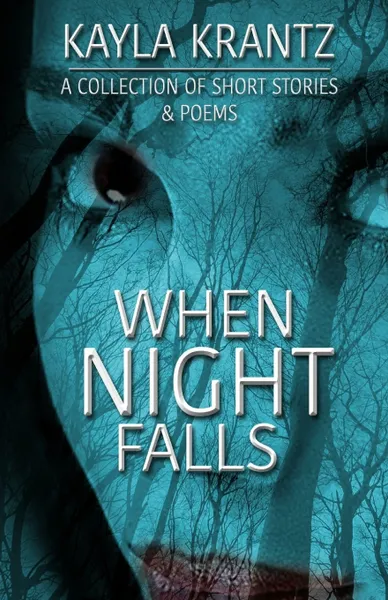 Обложка книги When Night Falls. A Collection of Short Stories and Poems, Kayla Krantz