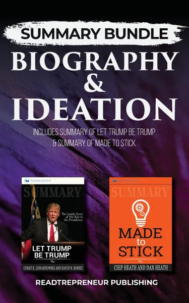 Обложка книги Summary Bundle. Biography & Ideation . Readtrepreneur Publishing: Includes Summary of Let Trump Be Trump & Summary of Made to Stick, Readtrepreneur Publishing