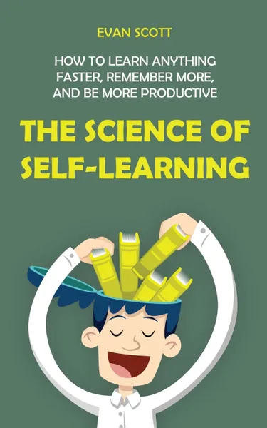 Обложка книги The Science of Self-Learning. How to Learn Anything Faster, Remember More, and be More Productive, Evan Scott