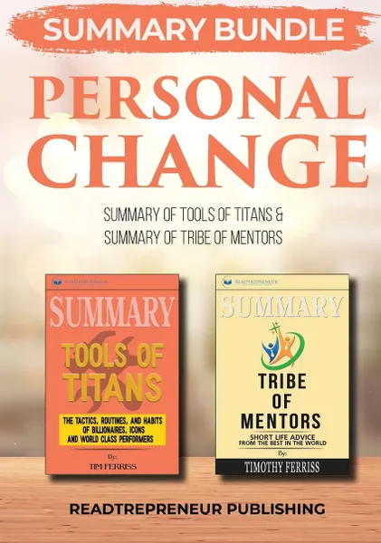 Обложка книги Summary Bundle. Personal Change . Readtrepreneur Publishing: Summary of Tools of Titans & Summary of Tribe of Mentors, Readtrepreneur Publishing