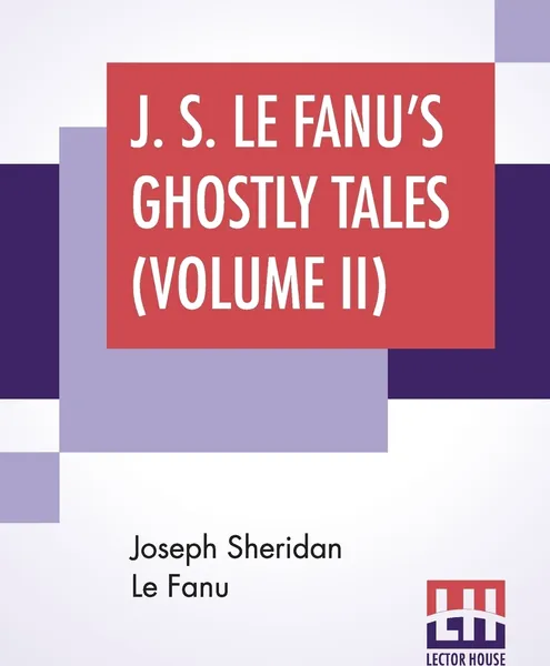 Обложка книги J. S. Le Fanu's Ghostly Tales (Volume II). An Authentic Narrative Of A Haunted House (1862) And Ultor De Lacy: A Legend Of Capperculle N (1861), Joseph Sheridan Le Fanu