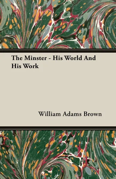 Обложка книги The Minster - His World And His Work, William Adams Brown