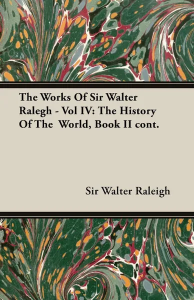 Обложка книги The Works of Sir Walter Ralegh - Vol IV. The History of the World, Book II Cont., Walter Raleigh, Sir Walter Raleigh