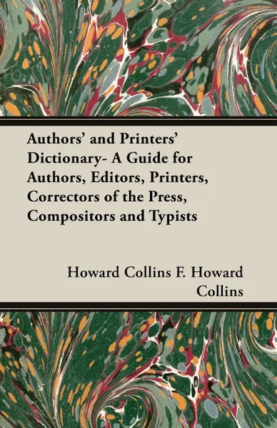 Обложка книги Authors' and Printers' Dictionary- A Guide for Authors, Editors, Printers, Correctors of the Press, Compositors and Typists, Howard Collins F. Howard Collins, F. Howard Collins