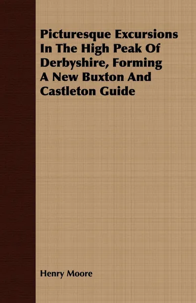 Обложка книги Picturesque Excursions In The High Peak Of Derbyshire, Forming A New Buxton And Castleton Guide, Henry Moore