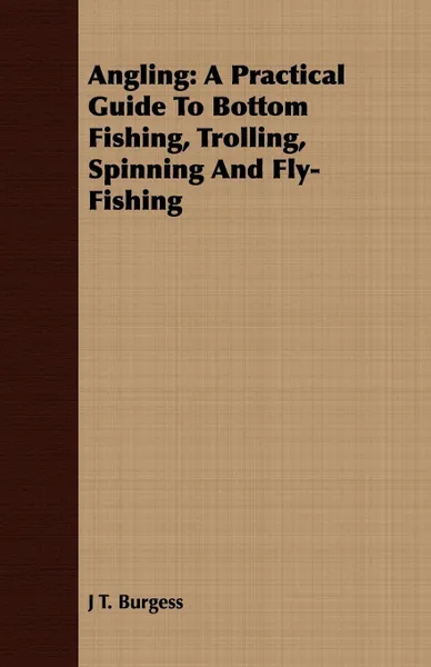 Обложка книги Angling. A Practical Guide To Bottom Fishing, Trolling, Spinning And Fly-Fishing, J T. Burgess