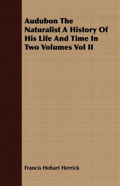 Обложка книги Audubon the Naturalist a History of His Life and Time in Two Volumes Vol II, Herrick Francis Hobart