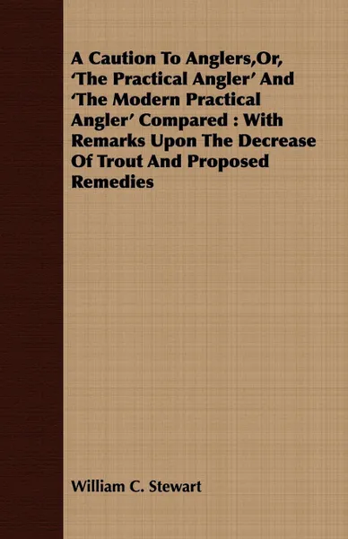 Обложка книги A   Caution to Anglers, Or, 'The Practical Angler' and 'The Modern Practical Angler' Compared. With Remarks Upon the Decrease of Trout and Proposed Re, William C. Stewart