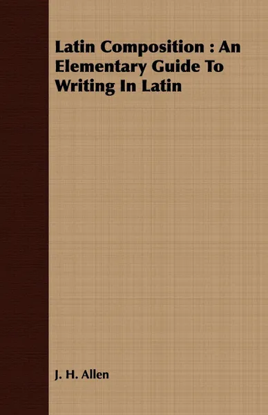 Обложка книги Latin Composition. An Elementary Guide To Writing In Latin, J. H. Allen