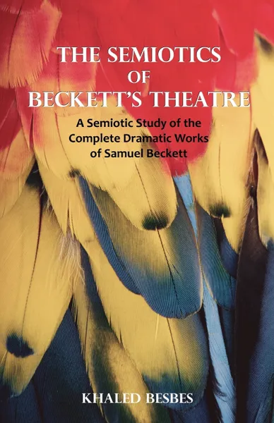 Обложка книги The Semiotics of Beckett's Theatre. A Semiotic Study of the Complete Dramatic Works of Samuel Beckett, Khaled Besbes