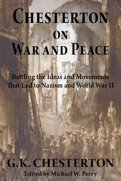 Обложка книги Chesterton on War and Peace. Battling the Ideas and Movements That Led to Nazism and World War II, G. K. Chesterton