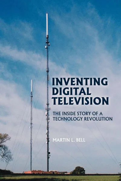 Обложка книги Inventing Digital Television. The Inside Story of a Technology Revolution, Martin L. Bell