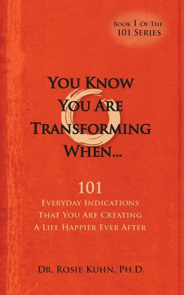 Обложка книги You Know  You Are Transforming When ....101 Everyday Indications That You Are Creating a Life Happier Ever After, Rosie Kuhn