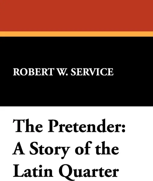 Обложка книги The Pretender. A Story of the Latin Quarter, Robert W. Service