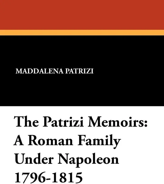 Обложка книги The Patrizi Memoirs. A Roman Family Under Napoleon 1796-1815, Maddalena Patrizi, Mrs. Hugh Fraser