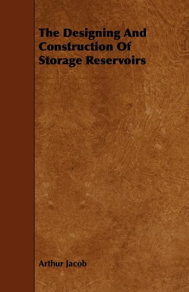 Обложка книги The Designing And Construction Of Storage Reservoirs, Arthur Jacob