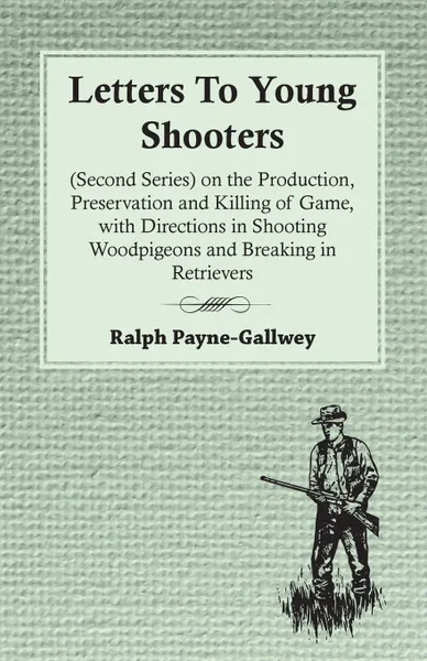 Обложка книги Letters To Young Shooters (Second Series), On The Production, Preservation And Killing Of Game, With Directions In Shooting Woodpigeons And Breaking In Retrievers, Ralph Payne-Gallwey