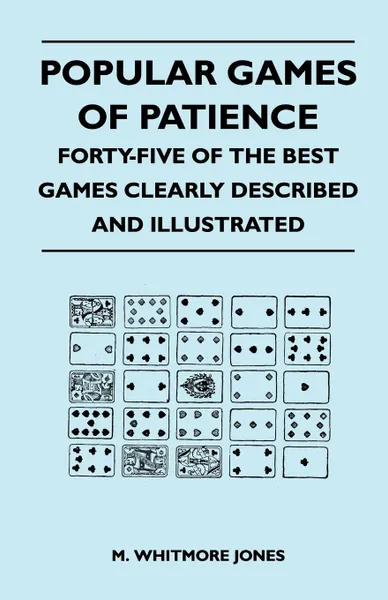 Обложка книги Popular Games of Patience - Forty-Five of the Best Games Clearly Described and Illustrated, M. Whitmore Jones