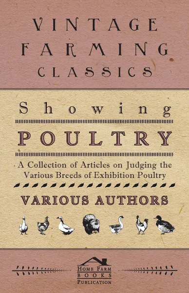 Обложка книги Showing Poultry - A Collection of Articles on Judging the Various Breeds of Exhibition Poultry, Various