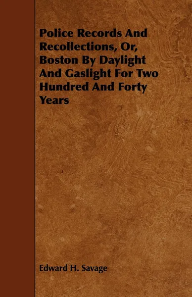 Обложка книги Police Records and Recollections, Or, Boston by Daylight and Gaslight for Two Hundred and Forty Years, Edward H. Savage