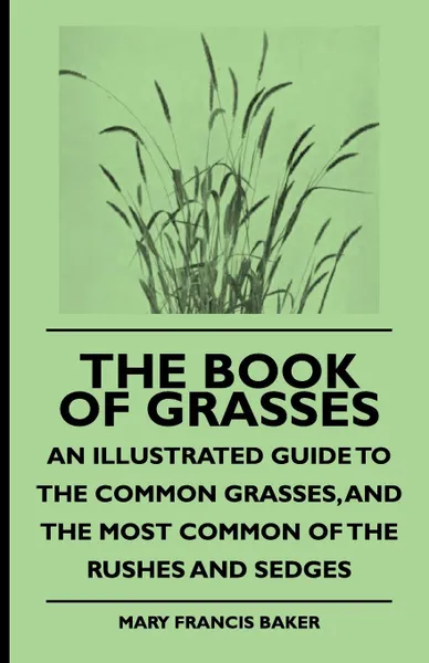 Обложка книги The Book of Grasses - An Illustrated Guide to the Common Grasses, and the Most Common of the Rushes and Sedges, Mary Francis Baker, Buel Preston Colton