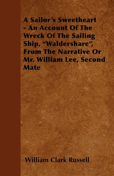 Обложка книги A Sailor's Sweetheart - An Account of the Wreck of the Sailing Ship, Waldershare, from the Narrative or Mr. William Lee, Second Mate, William Clark Russell