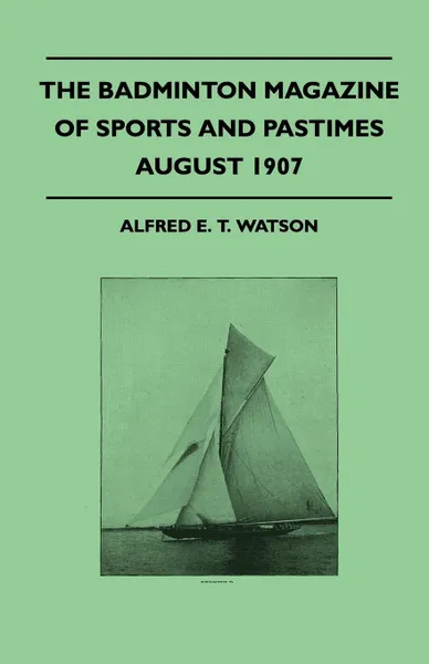 Обложка книги The Badminton Magazine Of Sports And Pastimes - August 1907 - Containing Chapters On. Yorkshire Grouse, Black Bear Honking In Kashmir, Cricket Festivals And The London Polo Season, Alfred E. T. Watson