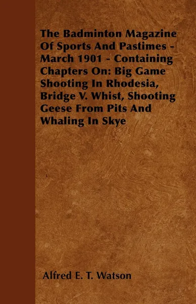 Обложка книги The Badminton Magazine Of Sports And Pastimes - March 1901 - Containing Chapters On. Big Game Shooting In Rhodesia, Bridge V. Whist, Shooting Geese From Pits And Whaling In Skye, Alfred E. T. Watson