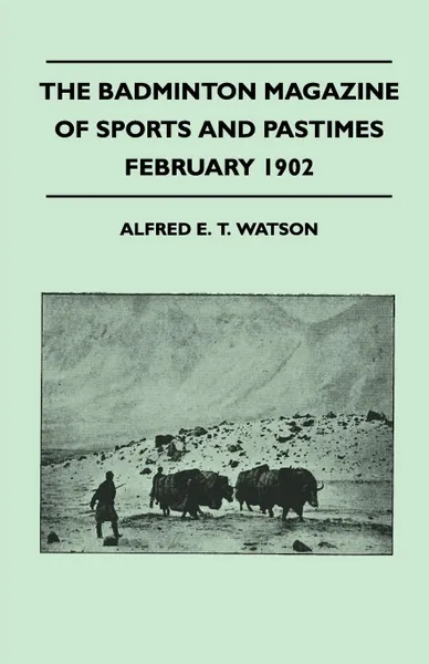 Обложка книги The Badminton Magazine of Sports and Pastimes - February 1902 - Containing Chapters On. A Winter In Sweden, Trouting In North Devon, Hind Shooting In Winter and Stalking In The Pamirs, Alfred E. T. Watson