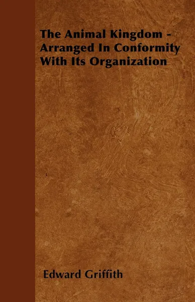 Обложка книги The Animal Kingdom - Arranged In Conformity With Its Organization, Edward Griffith