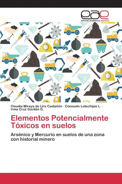 Обложка книги Elementos Potencialmente Toxicos en suelos, de Lira Castañón Claudia Mireya, Letechipía L. Consuelo, Gavilán G. Irma Cruz