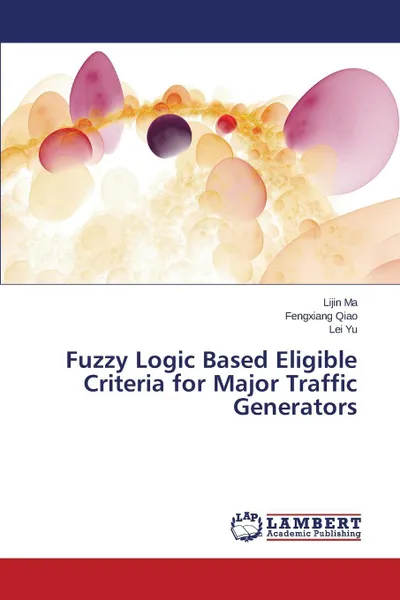 Обложка книги Fuzzy Logic Based Eligible Criteria for Major Traffic Generators, Ma Lijin, Qiao Fengxiang, Yu Lei