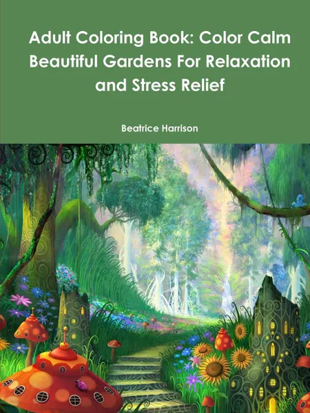 Обложка книги Adult Coloring Book. Color Calm Beautiful Gardens For Relaxation and Stress Relief, Beatrice Harrison