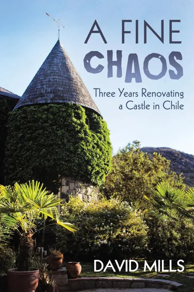 Обложка книги A Fine Chaos. Three Years Renovating a Castle in Chile, David Mills