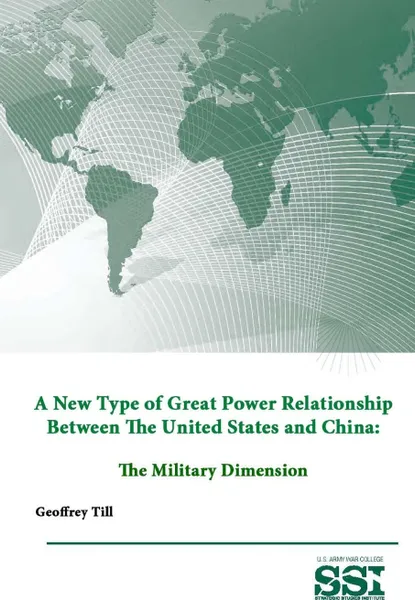 Обложка книги A New Type of Great Power Relationship Between The United States and China. The Military Dimension, Strategic Studies Institute, U.S. Army War College, Geoffrey Till