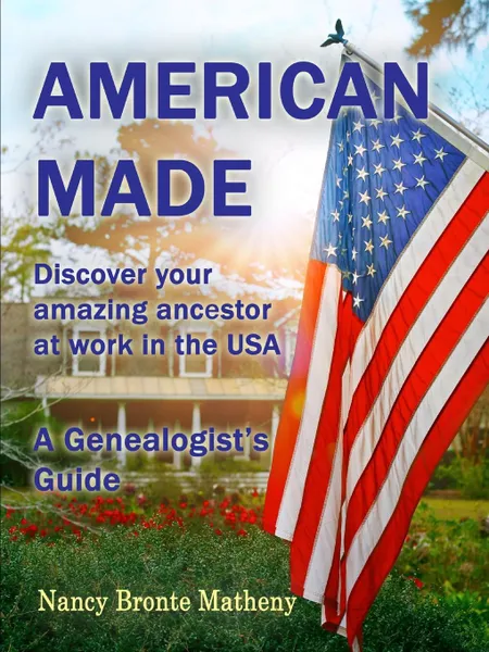 Обложка книги American Made. Discover your amazing ancestor at work in the USA, Nancy Bronte Matheny