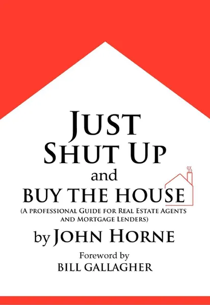 Обложка книги Just Shut Up and Buy The House, John Horne