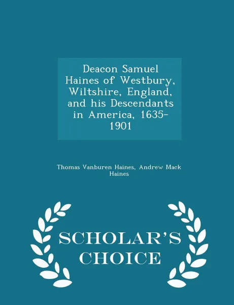 Обложка книги Deacon Samuel Haines of Westbury, Wiltshire, England, and his Descendants in America, 1635-1901 - Scholar's Choice Edition, Thomas Vanburen Haines, Andrew Mack Haines