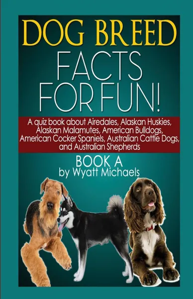 Обложка книги Dog Breed Facts for Fun! Book A, Wyatt Michaels