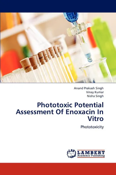 Обложка книги Phototoxic Potential Assessment Of Enoxacin In Vitro, Anand Prakash Singh, Vinay Kumar, Nisha Singh