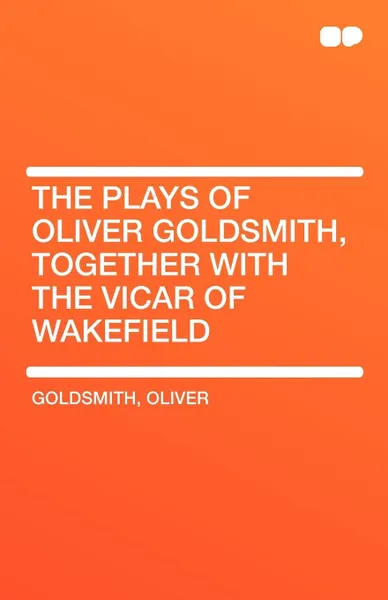 Обложка книги The Plays of Oliver Goldsmith, Together with the Vicar of Wakefield, Oliver Goldsmith