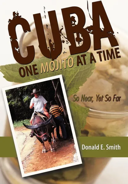 Обложка книги CUBA - One Mojito At A Time. So Near, Yet So Far, Donald E. Smith